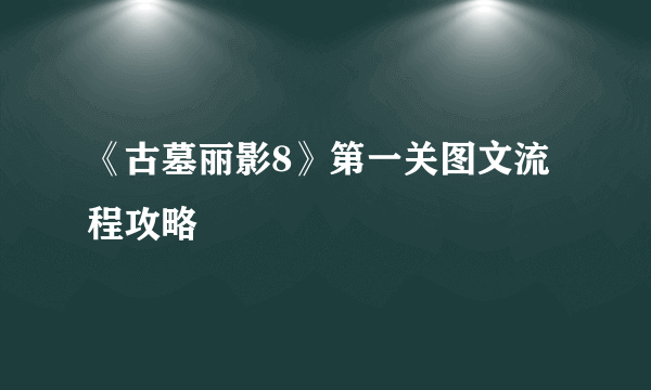 《古墓丽影8》第一关图文流程攻略