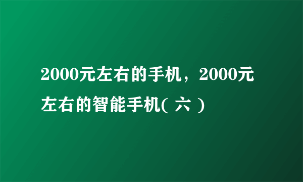 2000元左右的手机，2000元左右的智能手机( 六 )