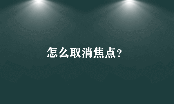 怎么取消焦点？