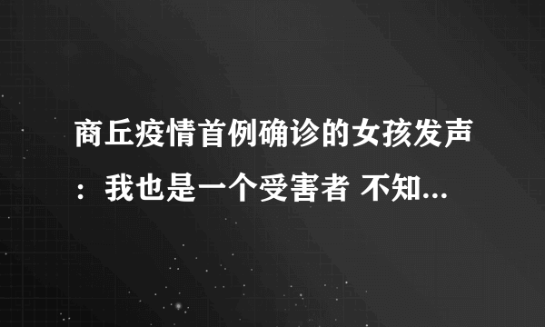 商丘疫情首例确诊的女孩发声：我也是一个受害者 不知道自己做错了什么|新冠肺炎