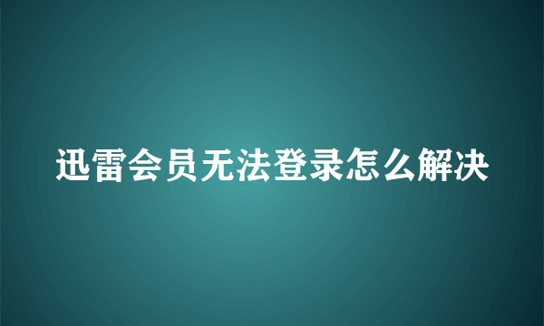 迅雷会员无法登录怎么解决