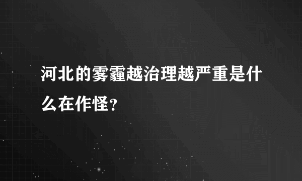河北的雾霾越治理越严重是什么在作怪？