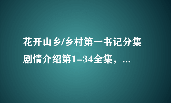 花开山乡/乡村第一书记分集剧情介绍第1-34全集，花开山乡在哪个平台播出