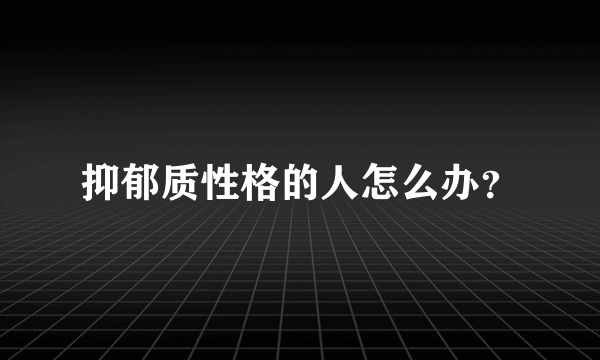 抑郁质性格的人怎么办？