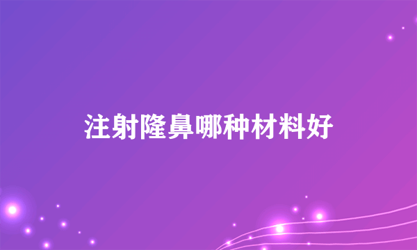 注射隆鼻哪种材料好