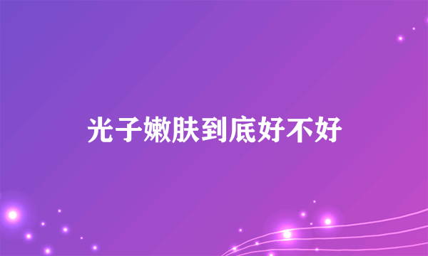 光子嫩肤到底好不好