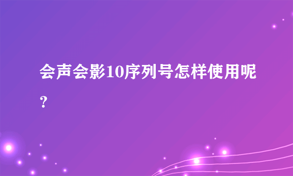 会声会影10序列号怎样使用呢？