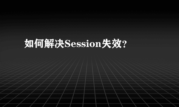 如何解决Session失效？