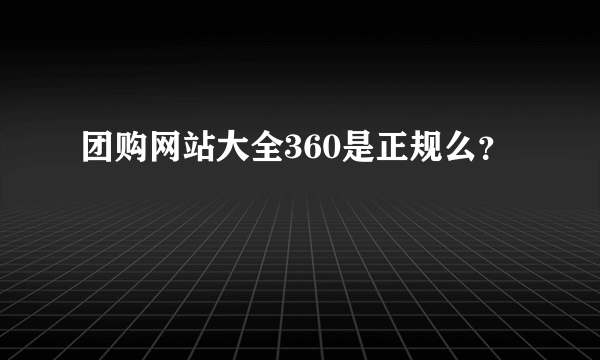 团购网站大全360是正规么？