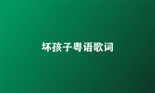 坏孩子粤语歌词