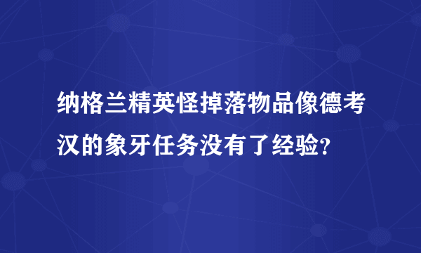 纳格兰精英怪掉落物品像德考汉的象牙任务没有了经验？