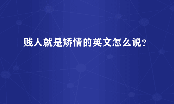 贱人就是矫情的英文怎么说？