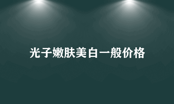 光子嫩肤美白一般价格