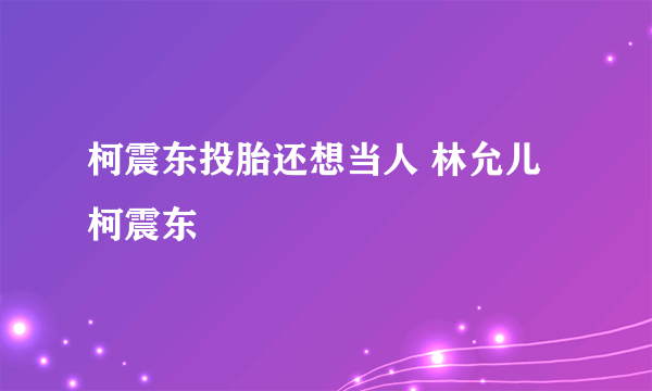 柯震东投胎还想当人 林允儿柯震东