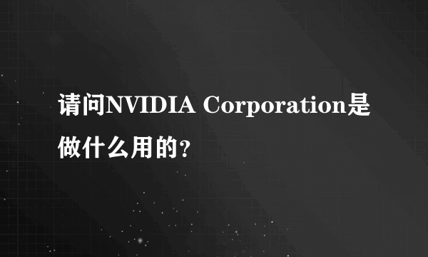 请问NVIDIA Corporation是做什么用的？
