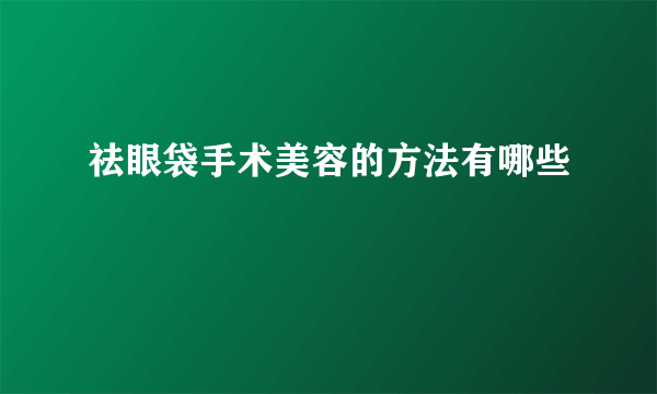 祛眼袋手术美容的方法有哪些