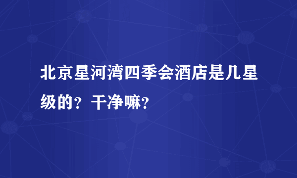 北京星河湾四季会酒店是几星级的？干净嘛？