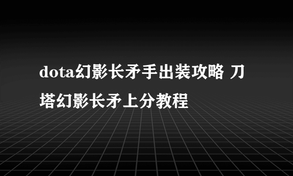 dota幻影长矛手出装攻略 刀塔幻影长矛上分教程