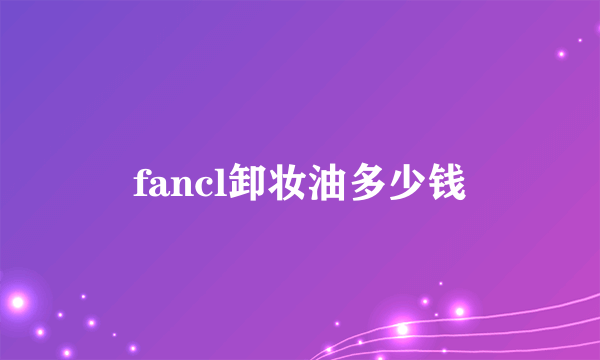 fancl卸妆油多少钱