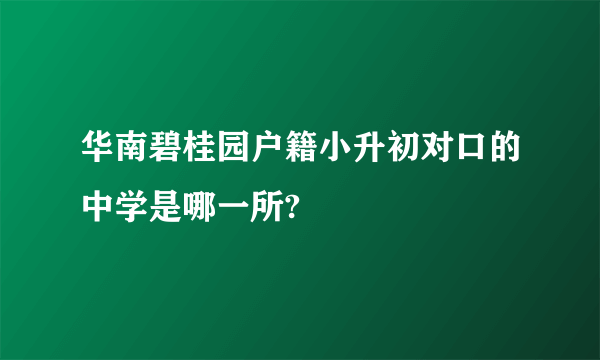 华南碧桂园户籍小升初对口的中学是哪一所?
