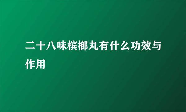 二十八味槟榔丸有什么功效与作用