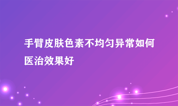 手臂皮肤色素不均匀异常如何医治效果好