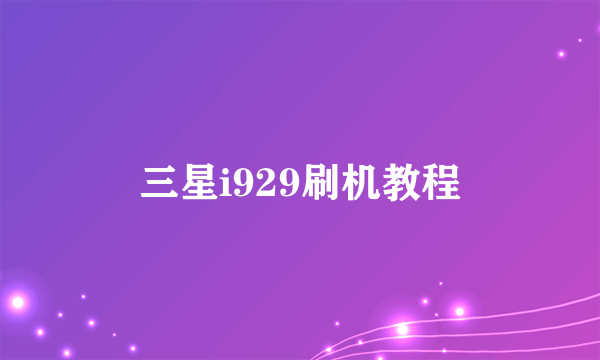 三星i929刷机教程