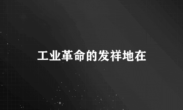 工业革命的发祥地在