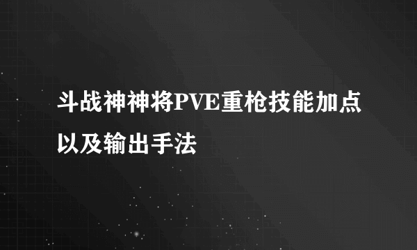 斗战神神将PVE重枪技能加点以及输出手法