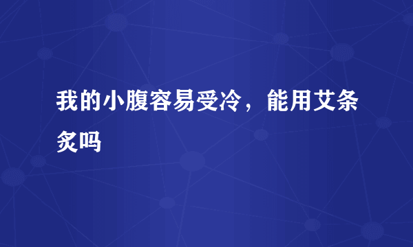 我的小腹容易受冷，能用艾条炙吗