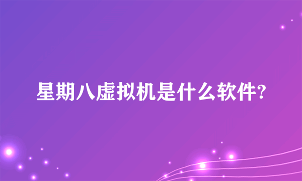 星期八虚拟机是什么软件?