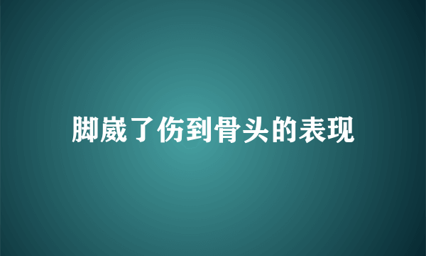 脚崴了伤到骨头的表现