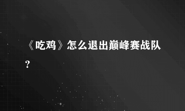 《吃鸡》怎么退出巅峰赛战队？