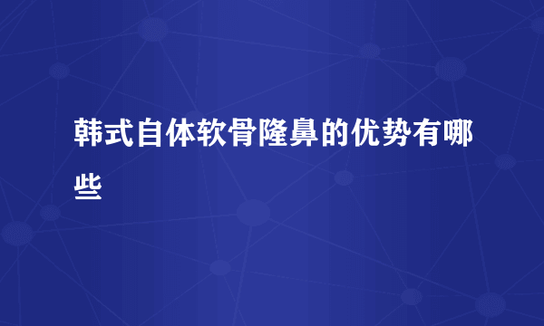韩式自体软骨隆鼻的优势有哪些