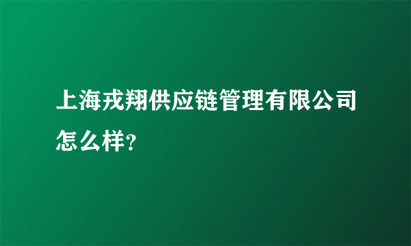 上海戎翔供应链管理有限公司怎么样？