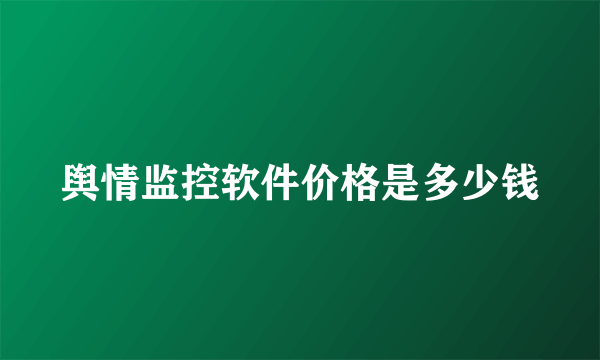 舆情监控软件价格是多少钱