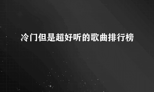 冷门但是超好听的歌曲排行榜