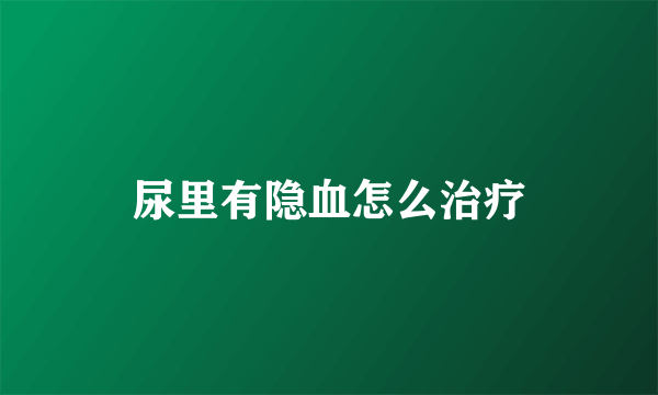 尿里有隐血怎么治疗