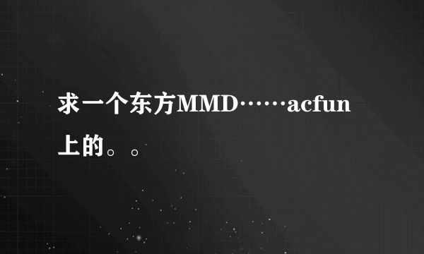 求一个东方MMD……acfun上的。。