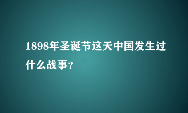 1898年圣诞节这天中国发生过什么战事？