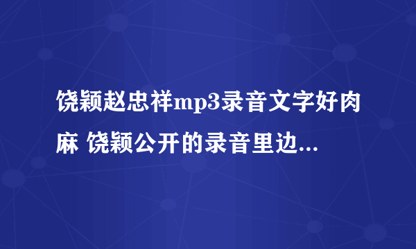 饶颖赵忠祥mp3录音文字好肉麻 饶颖公开的录音里边说的什么内容