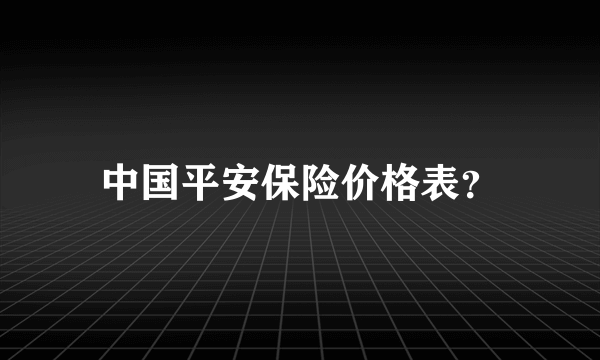 中国平安保险价格表？