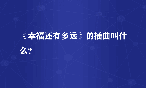 《幸福还有多远》的插曲叫什么？