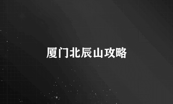 厦门北辰山攻略