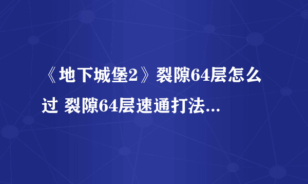 《地下城堡2》裂隙64层怎么过 裂隙64层速通打法阵容配装攻略