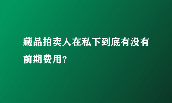 藏品拍卖人在私下到底有没有前期费用？