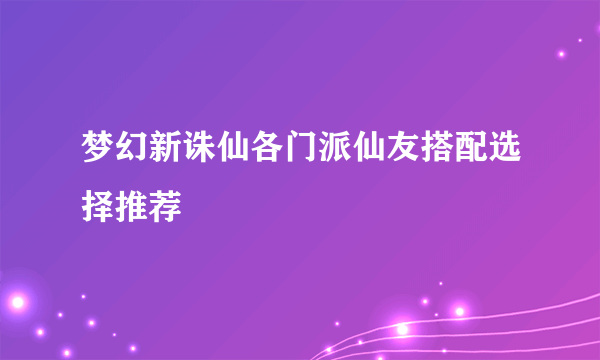 梦幻新诛仙各门派仙友搭配选择推荐