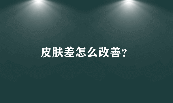 皮肤差怎么改善？