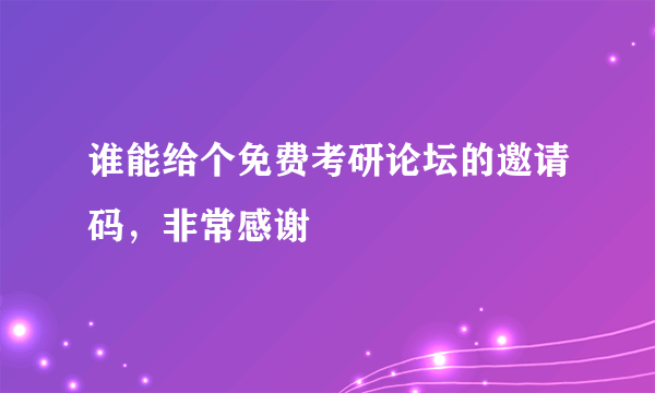 谁能给个免费考研论坛的邀请码，非常感谢