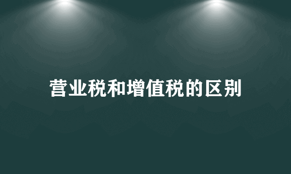 营业税和增值税的区别